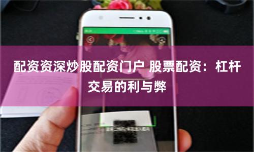 配资资深炒股配资门户 股票配资：杠杆交易的利与弊