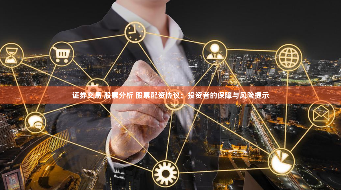 证券交易 股票分析 股票配资协议：投资者的保障与风险提示