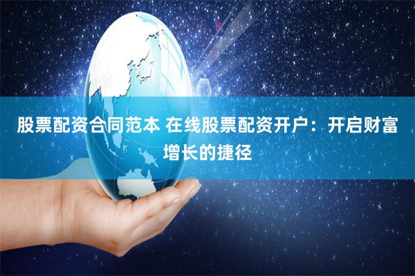 股票配资合同范本 在线股票配资开户：开启财富增长的捷径