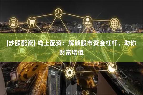 [炒股配资] 线上配资：解锁股市资金杠杆，助你财富增值