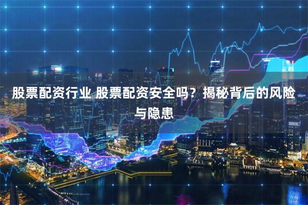 股票配资行业 股票配资安全吗？揭秘背后的风险与隐患