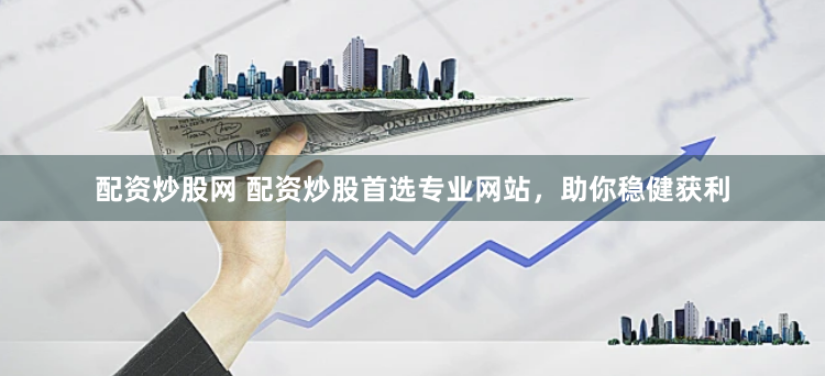 配资炒股网 配资炒股首选专业网站，助你稳健获利