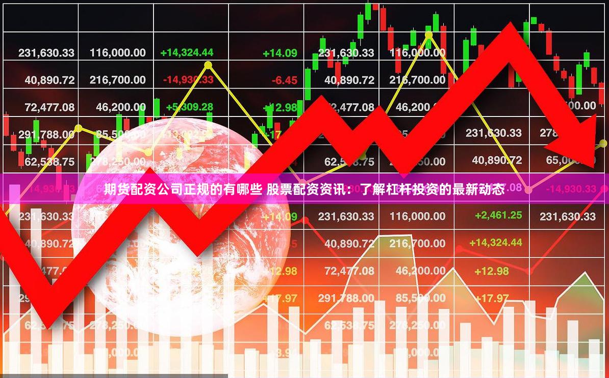 期货配资公司正规的有哪些 股票配资资讯：了解杠杆投资的最新动态