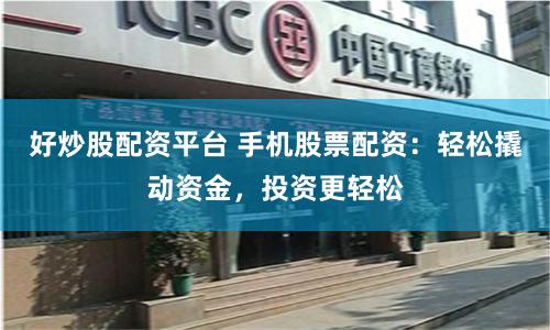 好炒股配资平台 手机股票配资：轻松撬动资金，投资更轻松