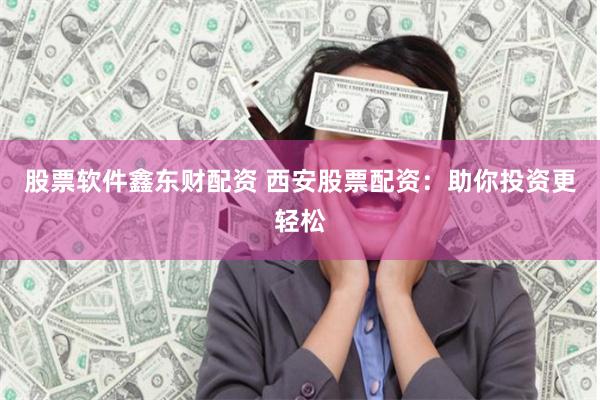 股票软件鑫东财配资 西安股票配资：助你投资更轻松