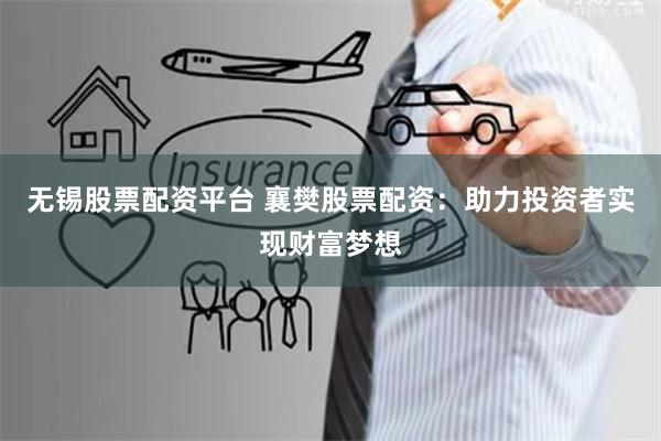 无锡股票配资平台 襄樊股票配资：助力投资者实现财富梦想