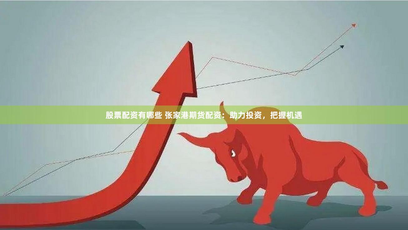 股票配资有哪些 张家港期货配资：助力投资，把握机遇