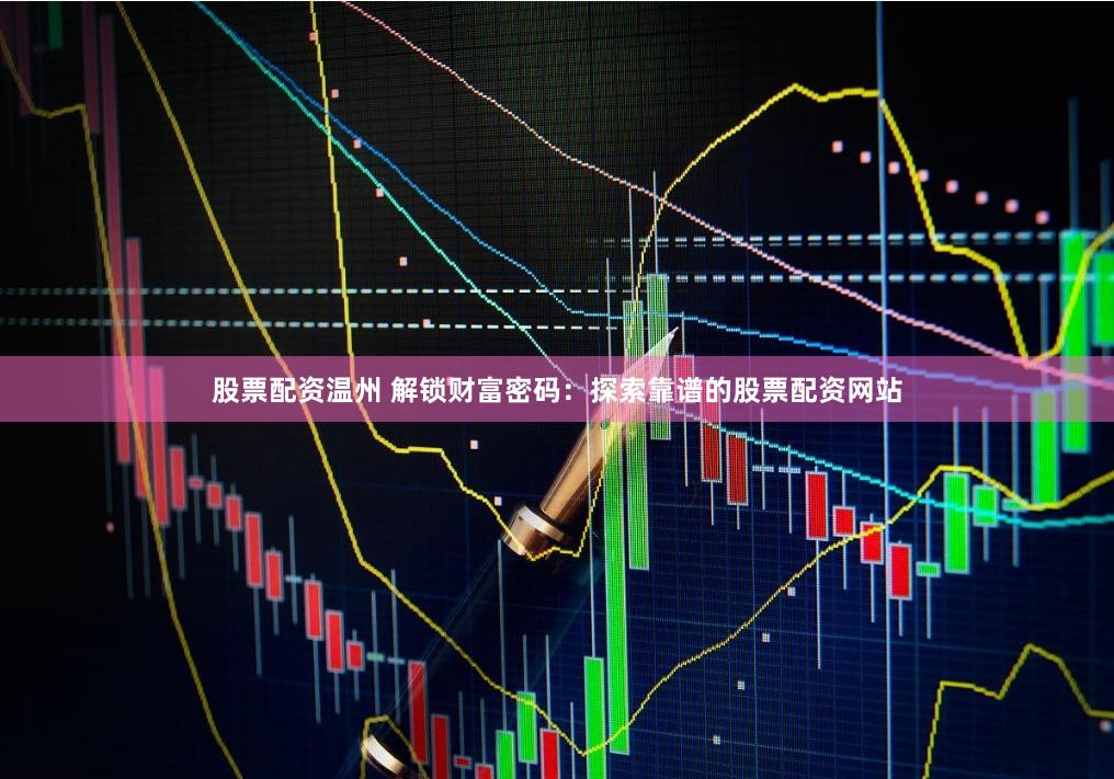 股票配资温州 解锁财富密码：探索靠谱的股票配资网站