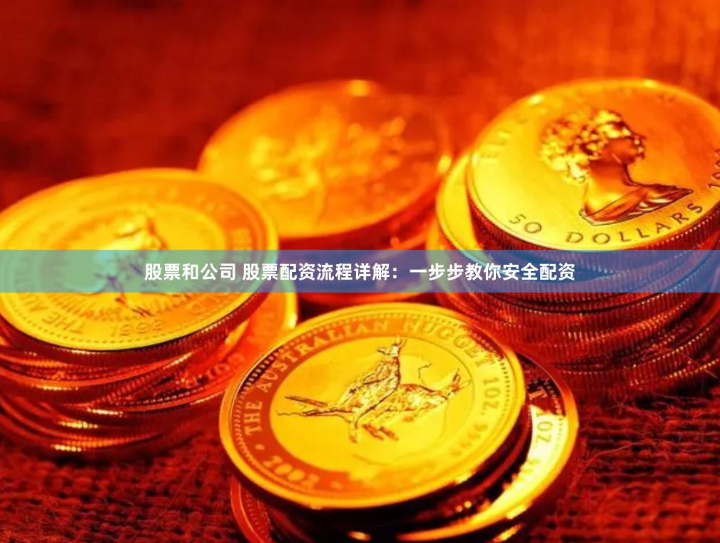 股票和公司 股票配资流程详解：一步步教你安全配资