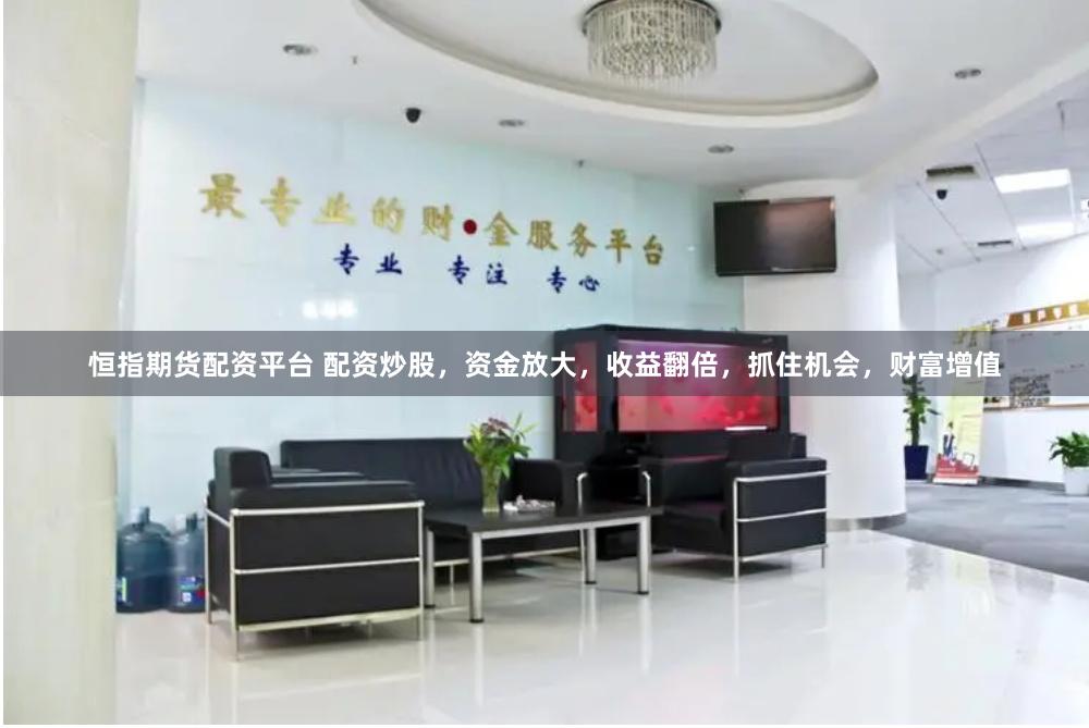 恒指期货配资平台 配资炒股，资金放大，收益翻倍，抓住机会，财富增值