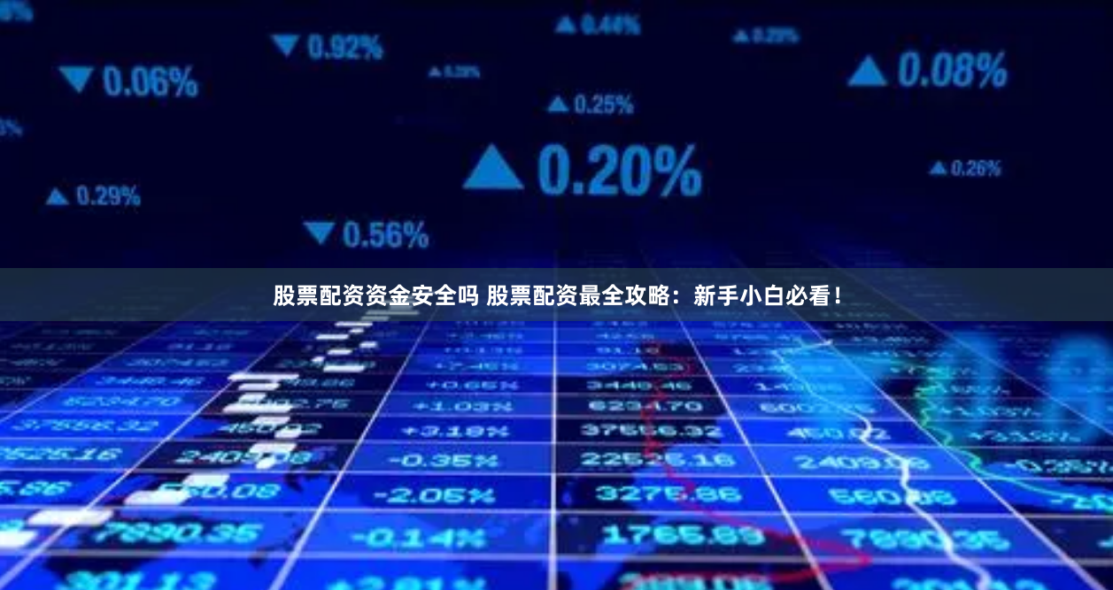 股票配资资金安全吗 股票配资最全攻略：新手小白必看！