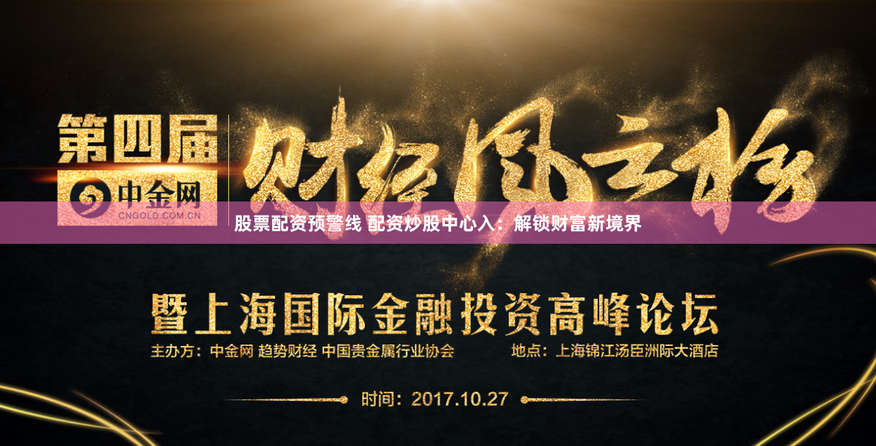 股票配资预警线 配资炒股中心入：解锁财富新境界