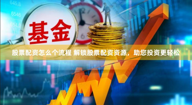 股票配资怎么个流程 解锁股票配资资源，助您投资更轻松