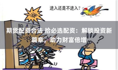 期货配资合法 拾必选配资：解锁投资新篇章，助力财富倍增