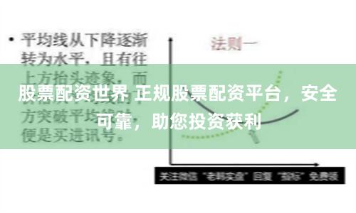 股票配资世界 正规股票配资平台，安全可靠，助您投资获利
