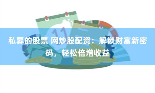 私募的股票 网炒股配资：解锁财富新密码，轻松倍增收益