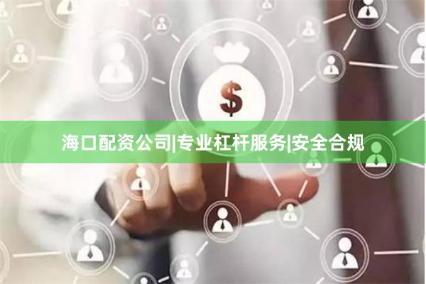海口配资公司|专业杠杆服务|安全合规