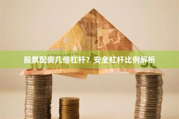 股票配资几倍杠杆？安全杠杆比例解析
