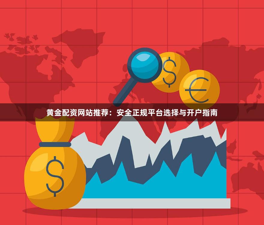 黄金配资网站推荐：安全正规平台选择与开户指南