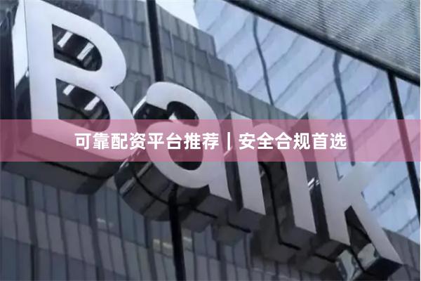 可靠配资平台推荐｜安全合规首选