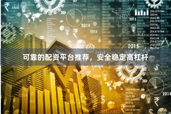 可靠的配资平台推荐，安全稳定高杠杆