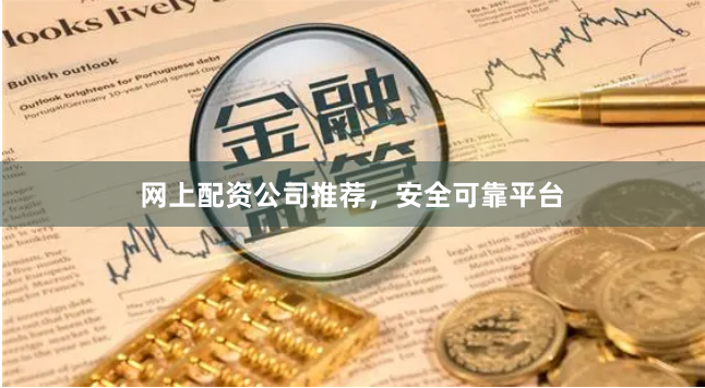 网上配资公司推荐，安全可靠平台