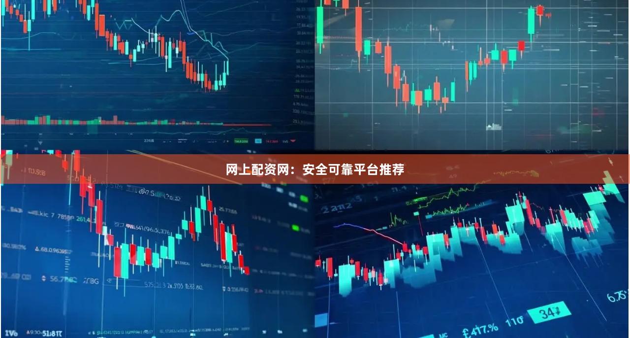 网上配资网：安全可靠平台推荐