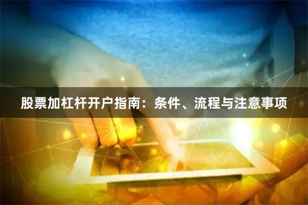 股票加杠杆开户指南：条件、流程与注意事项