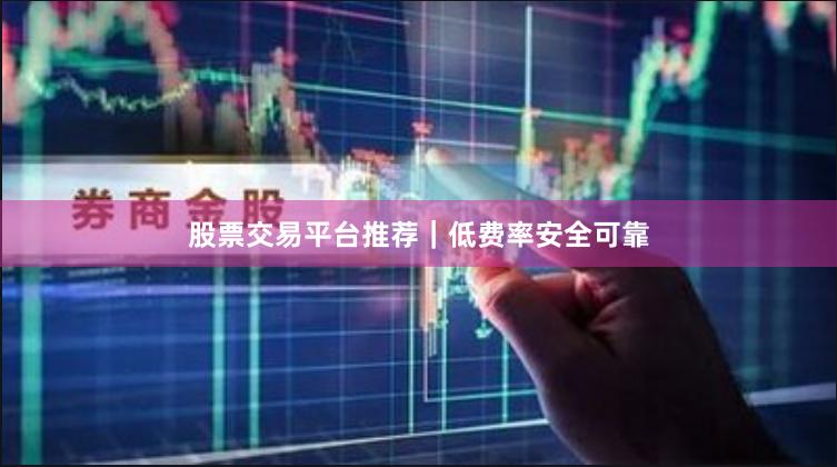 股票交易平台推荐｜低费率安全可靠