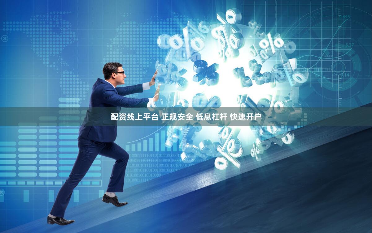 配资线上平台 正规安全 低息杠杆 快速开户