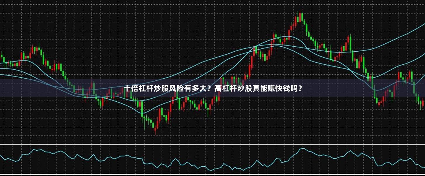 十倍杠杆炒股风险有多大？高杠杆炒股真能赚快钱吗？