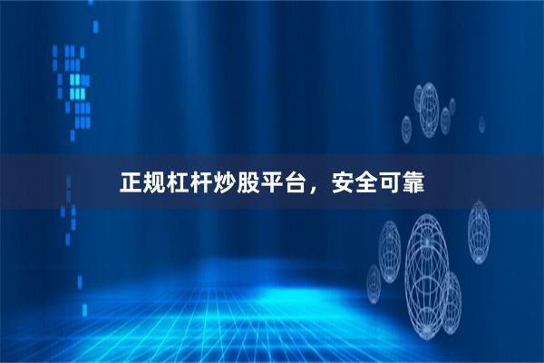 正规杠杆炒股平台，安全可靠