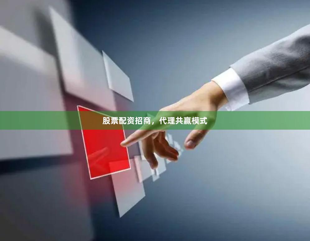 股票配资招商，代理共赢模式
