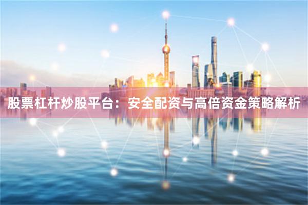 股票杠杆炒股平台:安全配资与高倍资金策略解析