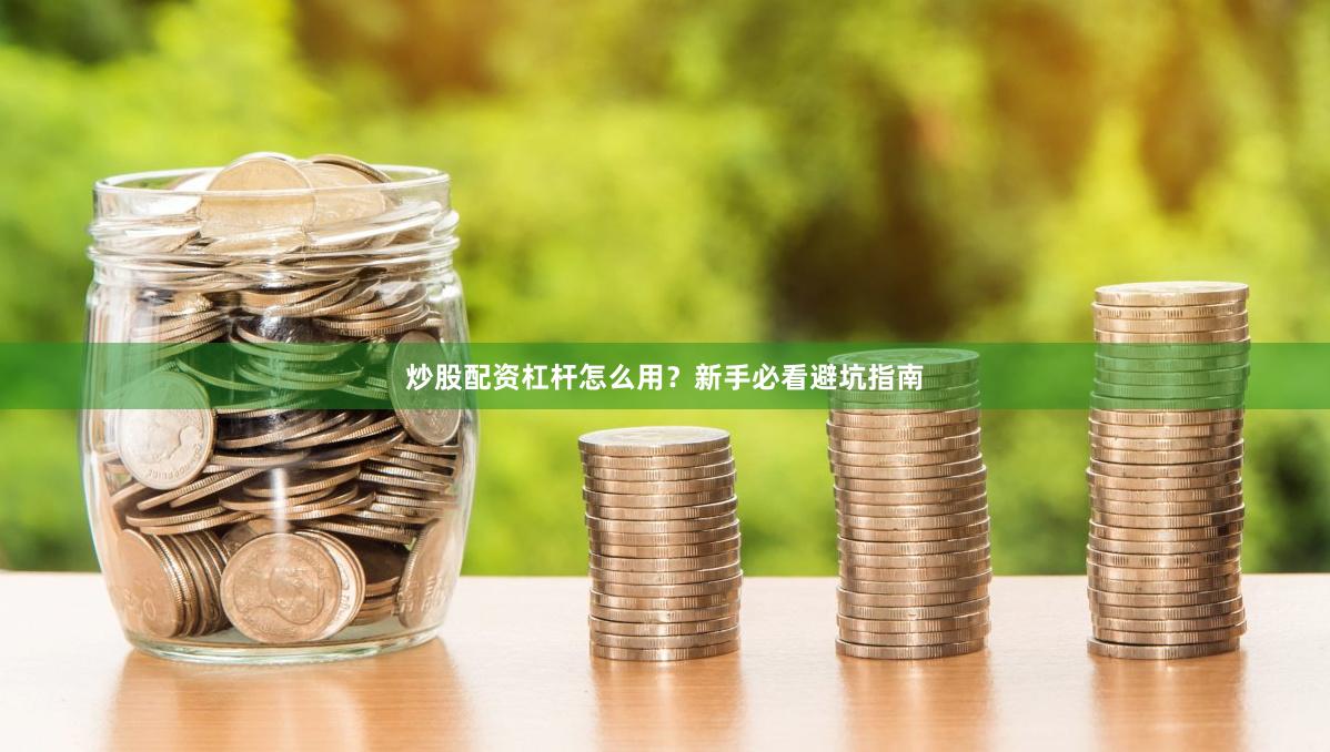 炒股配资杠杆怎么用？新手必看避坑指南