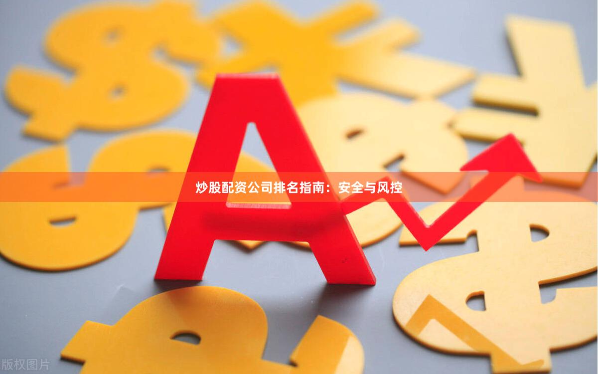 炒股配资公司排名指南:安全与风控