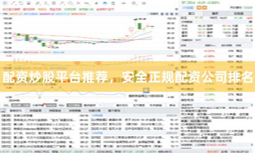 配资炒股平台推荐，安全正规配资公司排名