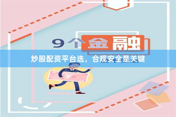 炒股配资平台选，合规安全是关键