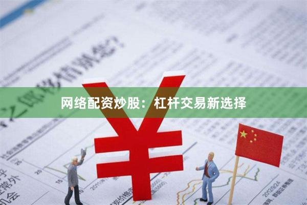 网络配资炒股：杠杆交易新选择