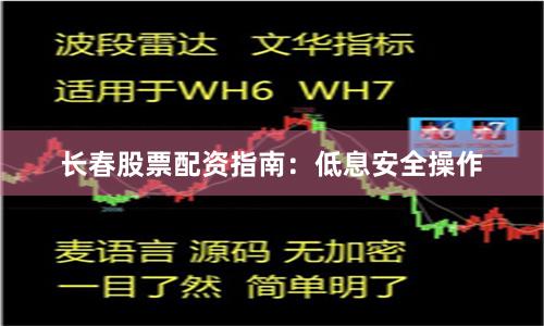 长春股票配资指南：低息安全操作