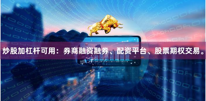 炒股加杠杆可用：券商融资融券、配资平台、股票期权交易。