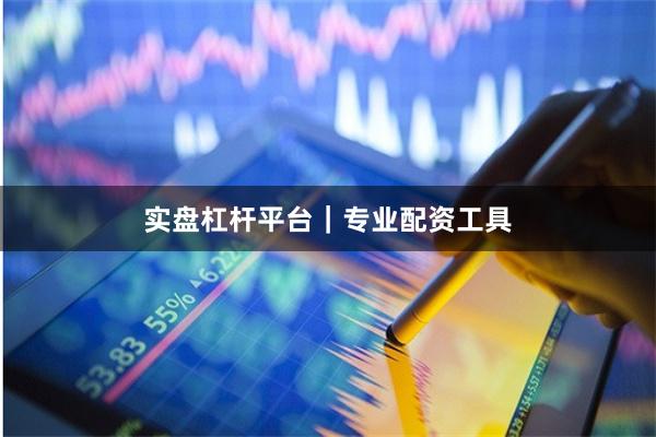 实盘杠杆平台｜专业配资工具