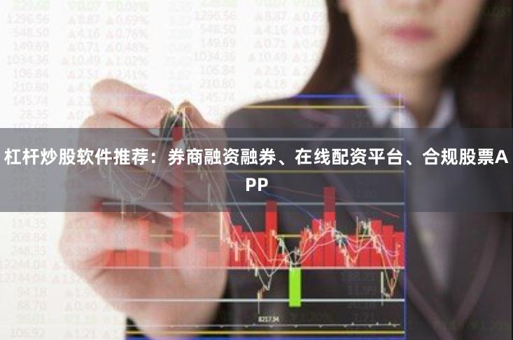 杠杆炒股软件推荐：券商融资融券、在线配资平台、合规股票APP