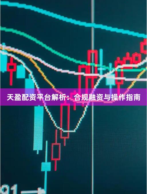 天盈配资平台解析：合规融资与操作指南