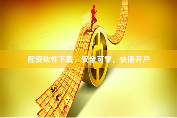 配资软件下载，安全可靠，快速开户