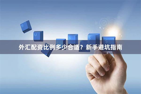 外汇配资比例多少合适？新手避坑指南