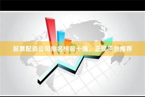 股票配资公司排名榜前十强，正规平台推荐