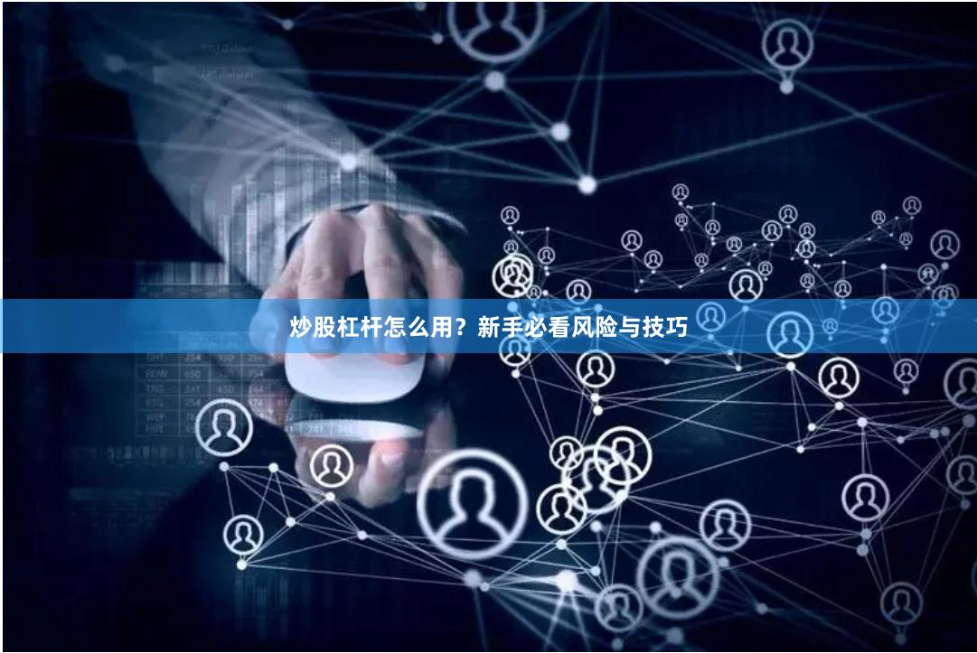 炒股杠杆怎么用?新手必看风险与技巧