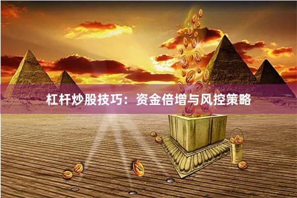 杠杆炒股技巧：资金倍增与风控策略