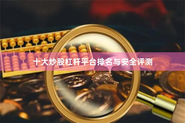 十大炒股杠杆平台排名与安全评测